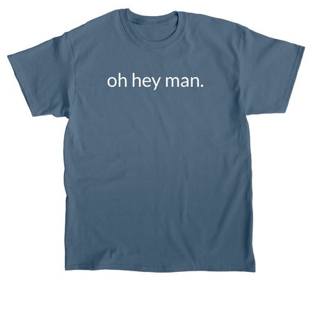 oh hey man, a Indigo Blue Classic Unisex Tee