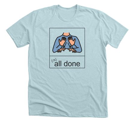 I'm ALL DONE, a Heather Ice Blue Premium Unisex Tee