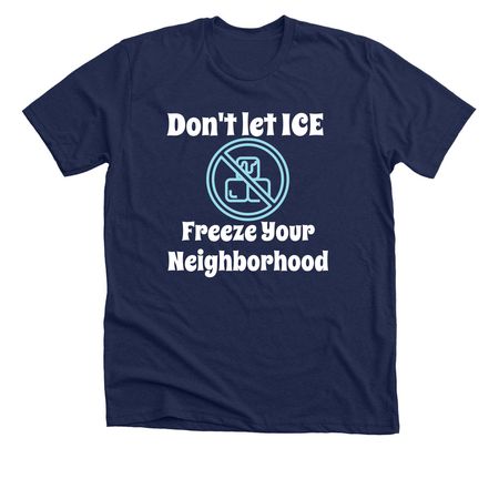 Don't let ICE Freeze Your Neighborhood, a Solid Navy Blend Premium Unisex Tee