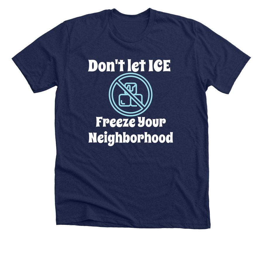 Don't let ICE Freeze Your Neighborhood, a Solid Navy Blend Premium Unisex Tee