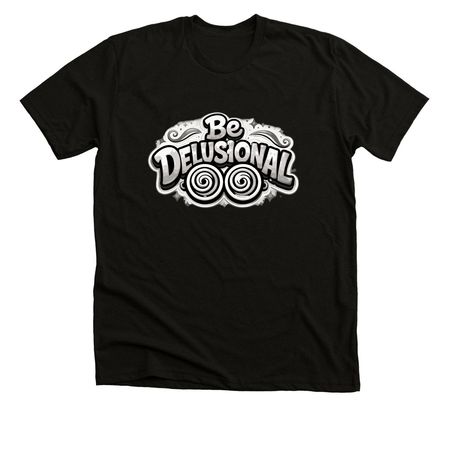 Be Delusional Literally&nbsp;, a Solid Black Blend Premium Unisex Tee