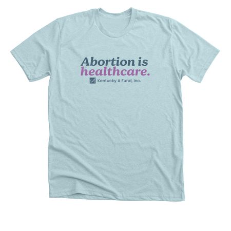 Abortion is healthcare., a Heather Ice Blue Premium Unisex Tee