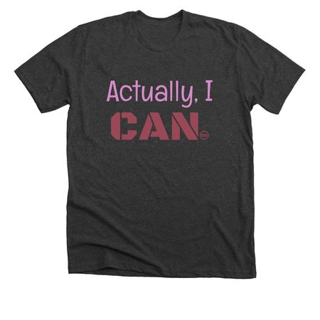 Actually, I CAN, a Dark Grey Heather Premium Unisex Tee