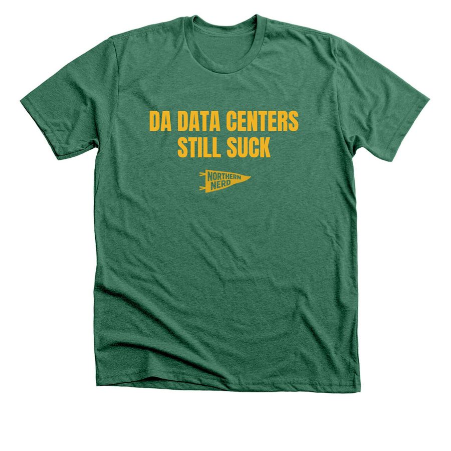 DA DATA CENTERS STILL SUCK, a Heather Grass Green Premium Unisex Tee