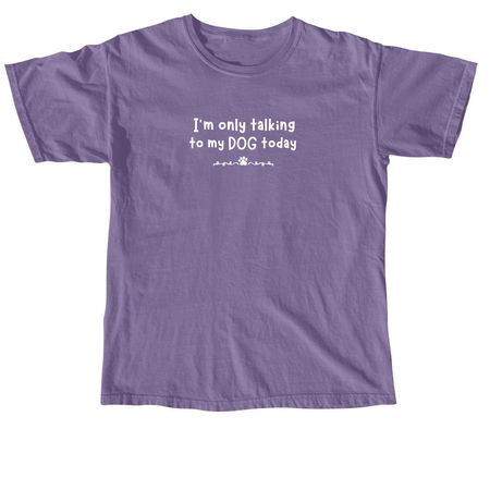 Only talking to my DOG today, a Grape Comfort Colors Unisex Tee