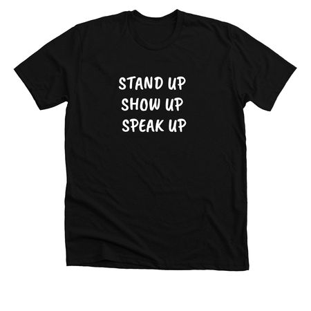 Stand Up. Show Up. Speak Up., a Solid Black Blend Premium Unisex Tee