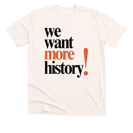 We Want More History!, a Heather Natural Premium Unisex Tee