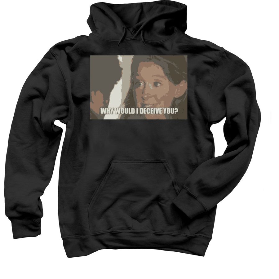 Why Would I Deceive You? Meme T- Shirts, a Black Pullover Hoodie
