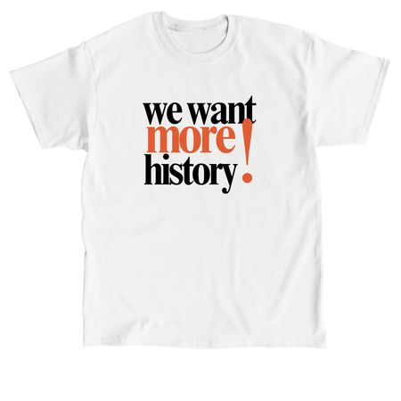 We Want More History T-Shirt, a White Classic Unisex Tee
