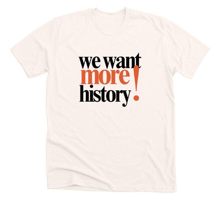 We Want More History T-Shirt, a Heather Natural Premium Unisex Tee