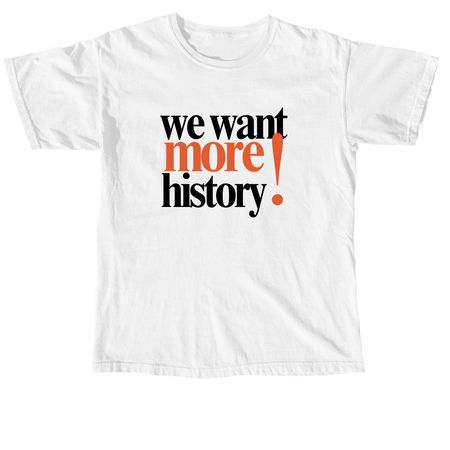 We Want More History T-Shirt, a White Comfort Colors Unisex Tee