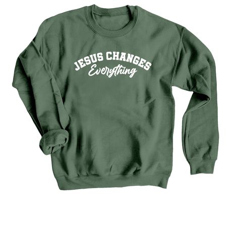 Jesus Changes Everything | Shirts, a Military Green Crewneck Sweatshirt
