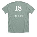 18 is too late., a Heather Sage Premium Unisex Tee (back-view)