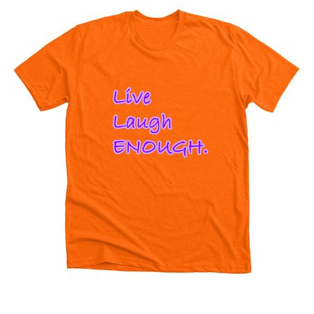 Live Laugh Enough., a Neon Orange Premium Unisex Tee
