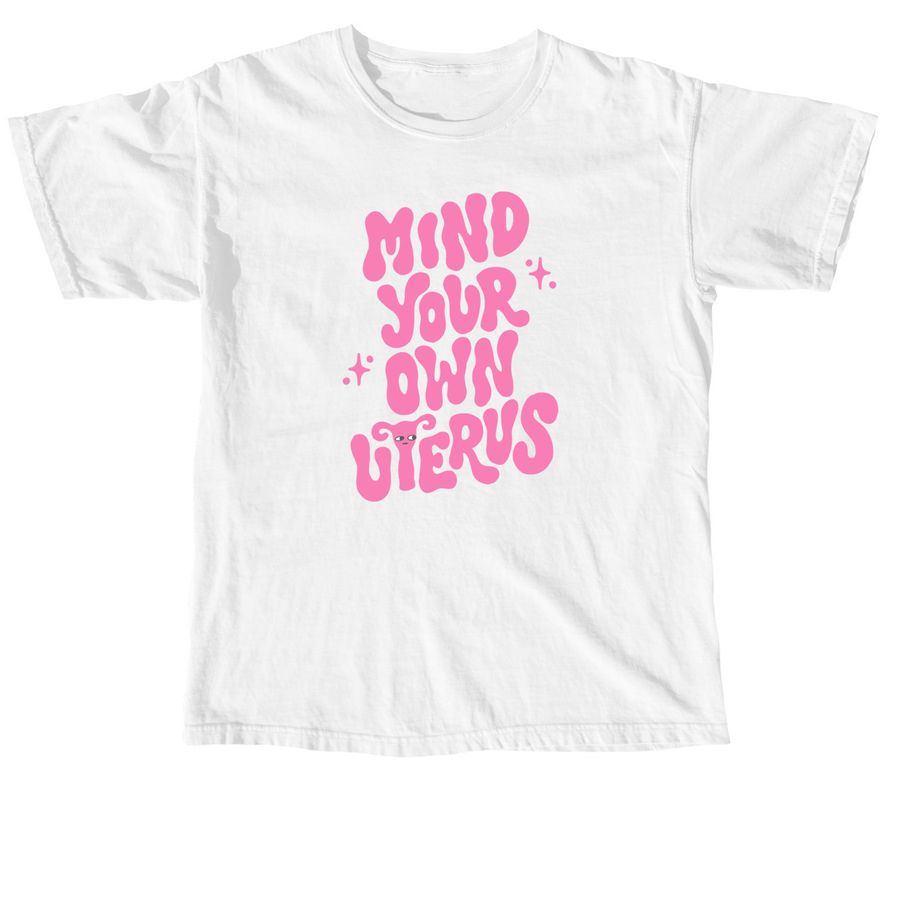 Mind Your Own Uterus, a White Comfort Colors Unisex Tee