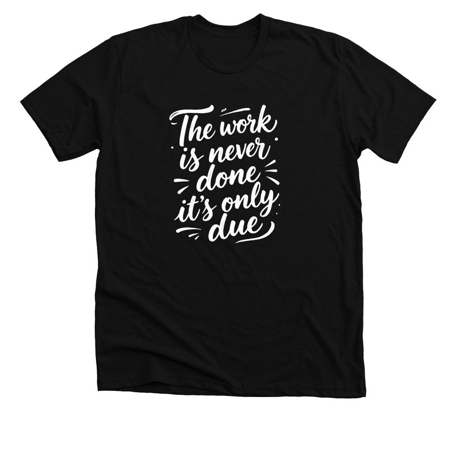 The work is never done it's only due, a Solid Black Blend Premium Unisex Tee