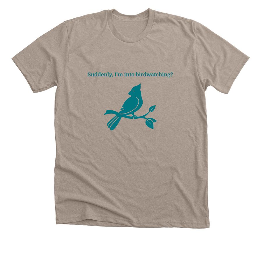 Suddenly, I'm into birdwatching?, a Heather Stone Premium Unisex Tee
