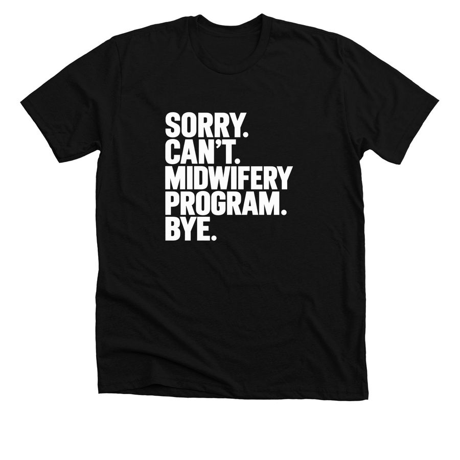 Sorry. Can?t. Midwifery Program. Bye., a Solid Black Blend Premium Unisex Tee