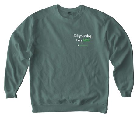 Tell your dog we say 'hello', a Blue Spruce Comfort Colors Crewneck Sweatshirt
