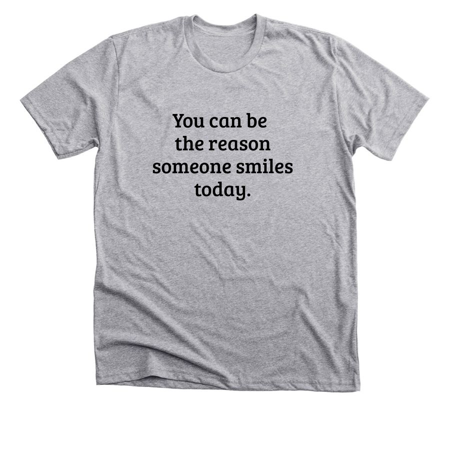 You can be the reason somebody smiles today, a Dark Heather Grey Premium Unisex Tee