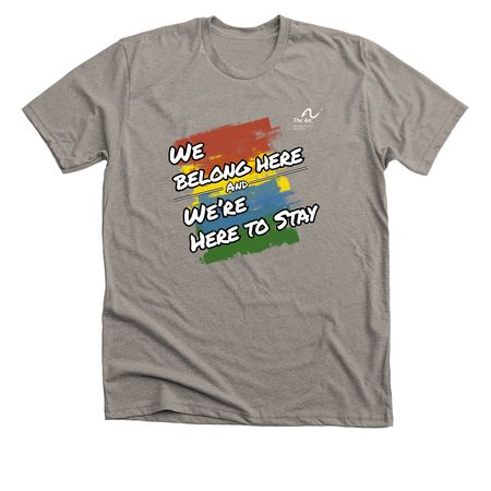 We Belong Here And We're Here to Stay, a Heather Stone Premium Unisex Tee