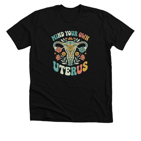 Mind Your Own Uterus, a Solid Black Blend Premium Unisex Tee