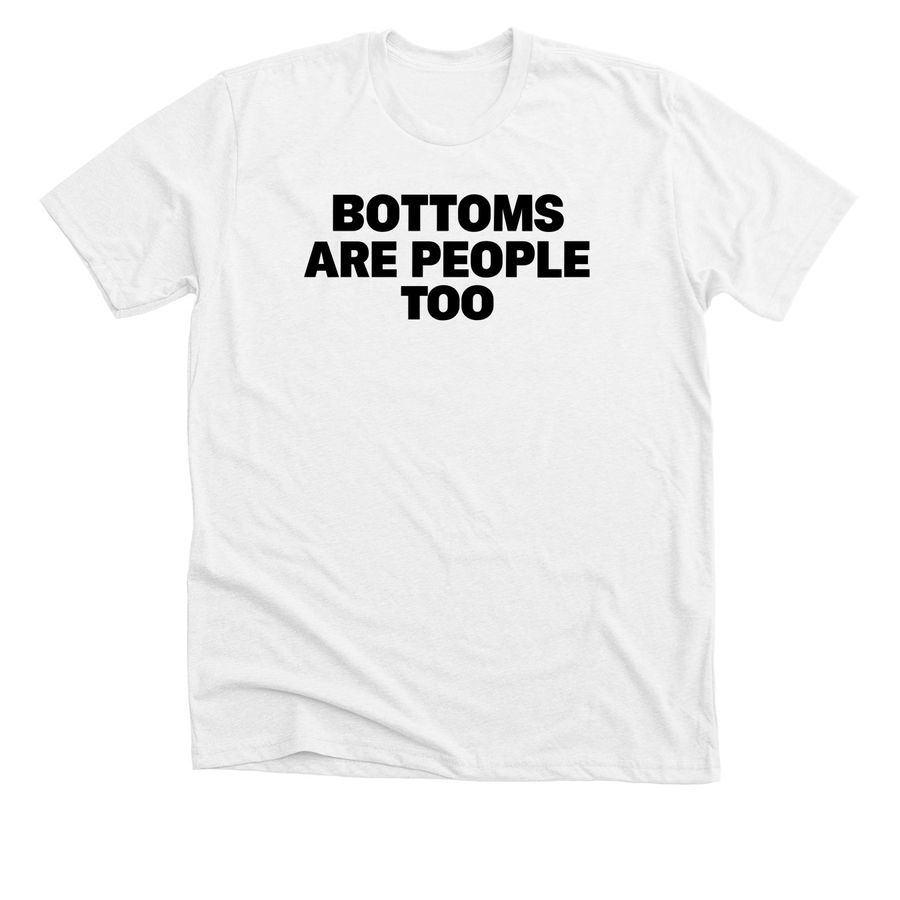 Bottoms Are People Too T-Shirt, a Solid White Blend Premium Unisex Tee