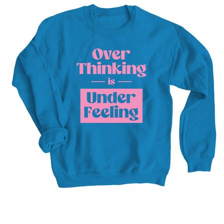 Over Thinking is Under Feeling, a Sapphire Crewneck Sweatshirt