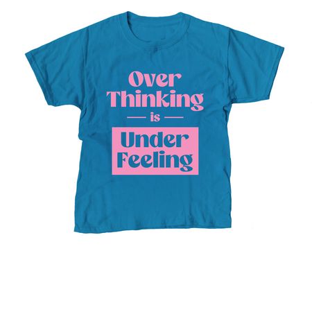 Over Thinking is Under Feeling, a Sapphire Youth Unisex Tee