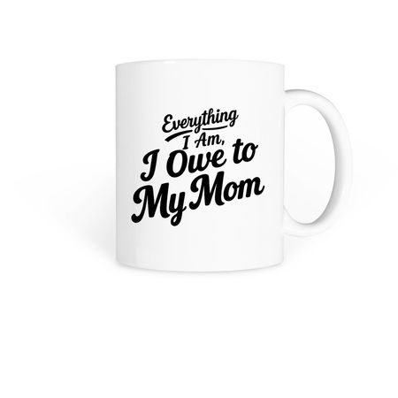 Everything I Am I Owe To My Mom&nbsp;Mug, a White Coffee Mug