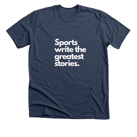 Sports Write the Greatest Stories-Premium Tee, a Heather Navy Premium Unisex Tee
