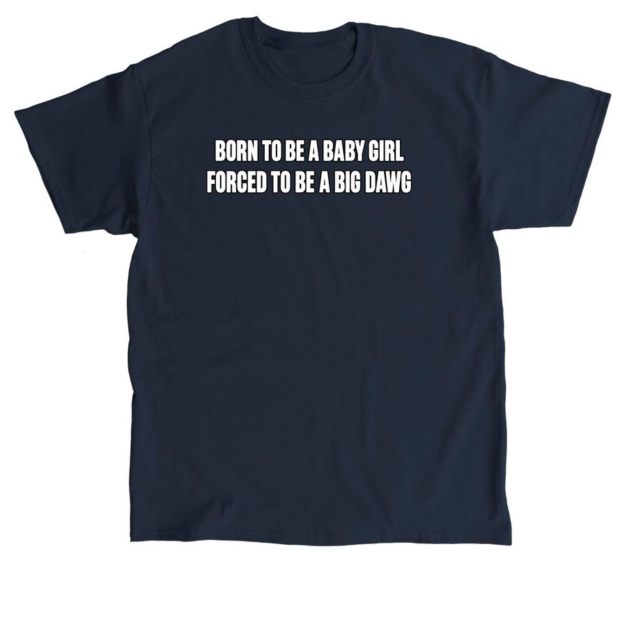 Born To Be A Baby Girl Force To Be A Big Dawg, a Navy Classic Unisex Tee