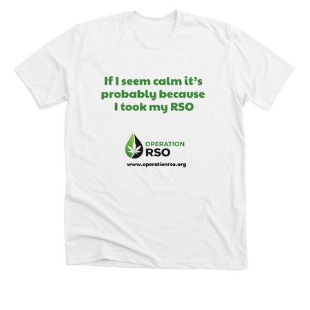 If I seem calm, it?s the RSO, a Solid White Blend Premium Unisex Tee