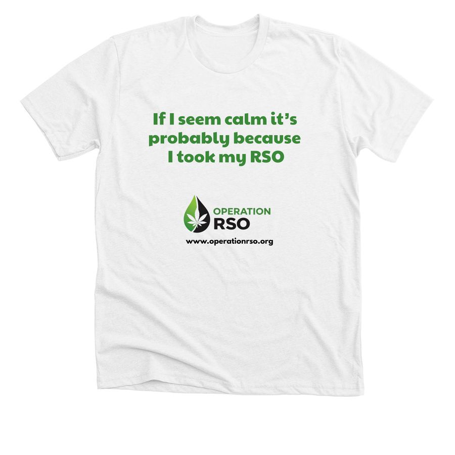 If I seem calm, it?s the RSO, a Solid White Blend Premium Unisex Tee