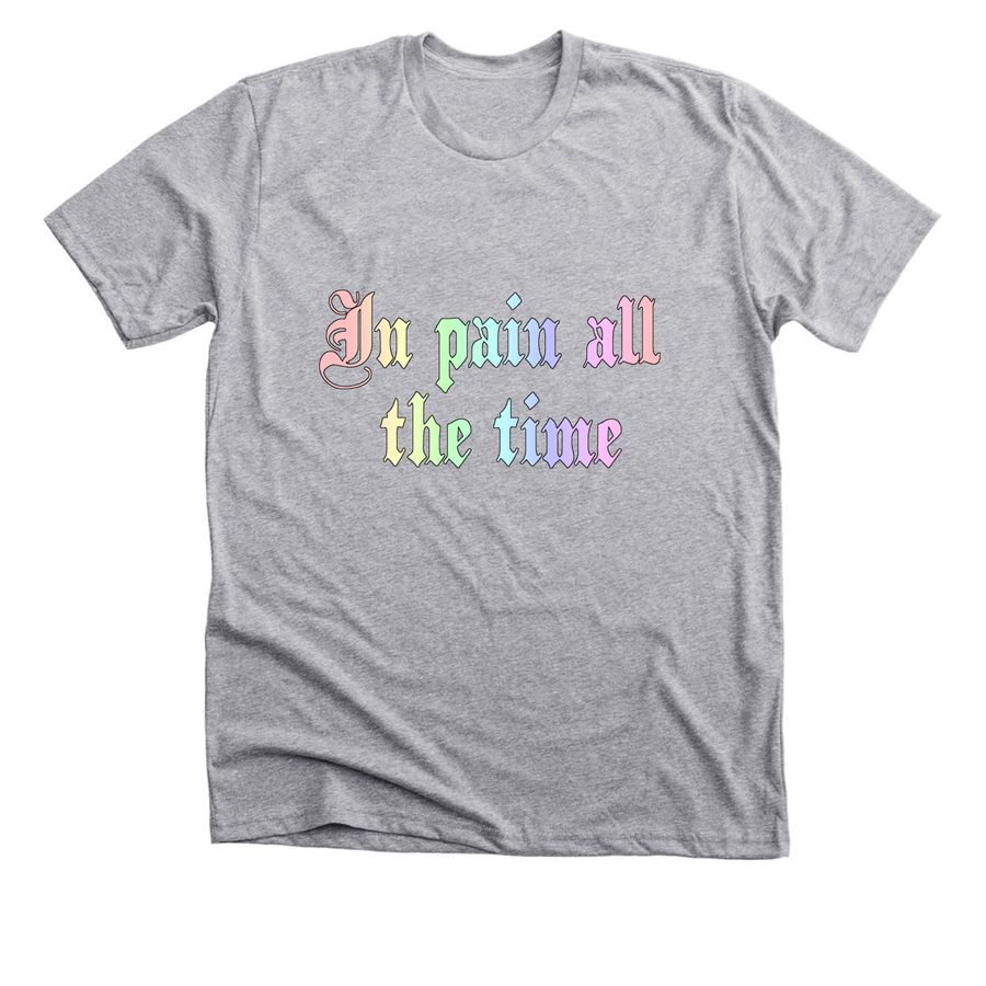 In pain all the time, a Athletic Heather Premium Unisex Tee
