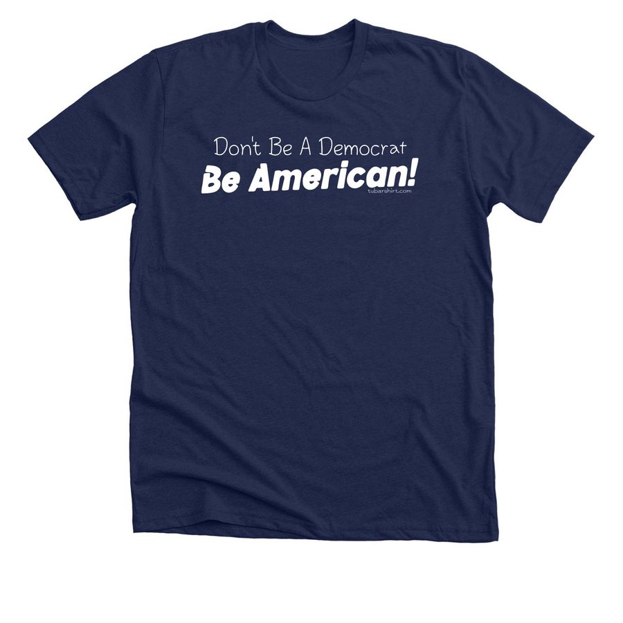 Don't Be Democrat Be American, a Solid Navy Blend Premium Unisex Tee