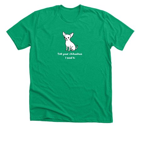 Tell Your Chihuahua I Said Hi, a Heather Kelly Premium Unisex Tee