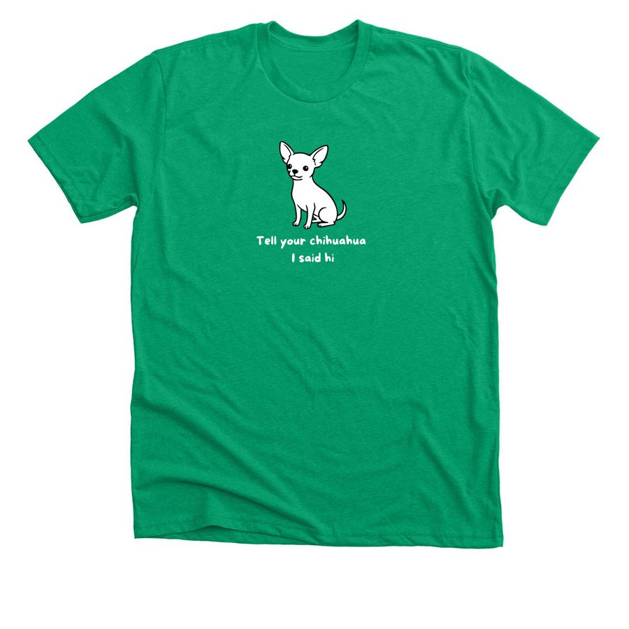 Tell Your Chihuahua I Said Hi, a Heather Kelly Premium Unisex Tee