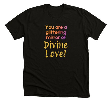 You are a glittering mirror of Divine Love!, a Solid Black Blend Premium Unisex Tee