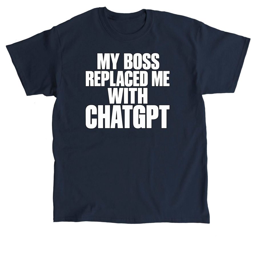 My Boss Replaced Me With ChatGPT T-Shirt, a Navy Classic Unisex Tee