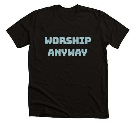 Worship Anyway, a Black Heather Premium Unisex Tee