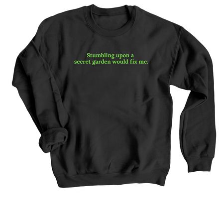 Stumbling upon a secret garden would fix me., a Black Crewneck Sweatshirt
