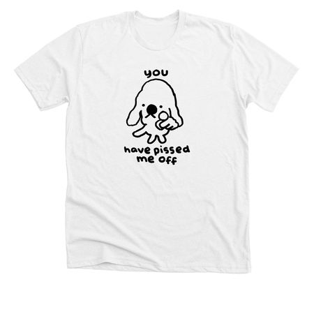 YOU HAVE PISSED ME OFF, a Solid White Blend Premium Unisex Tee