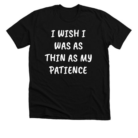 I Wish I Was As Thin As My Patience, a Solid Black Blend Premium Unisex Tee