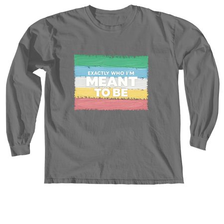 Exactly Who I'm Meant To Be, a Grey Comfort Colors Long Sleeve Tee