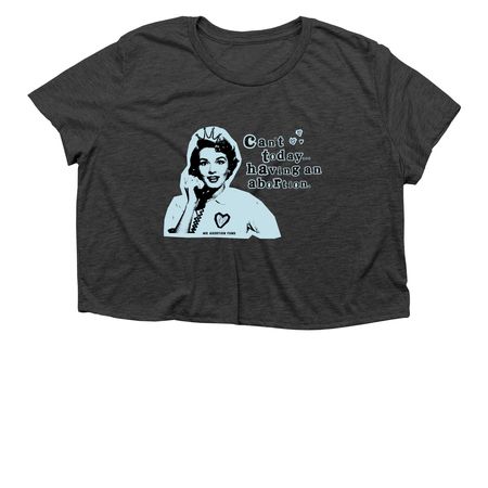 Can't today.. having an abortion, a Dark Grey Heather Women?s Flowy Cropped Tee