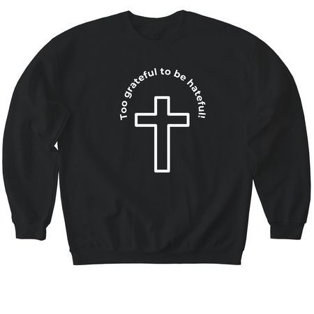 Too grateful to be hateful T-Shirt, a Black Softstyle Crewneck Sweatshirt