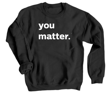 you matter sweatshirt, a Black Crewneck Sweatshirt