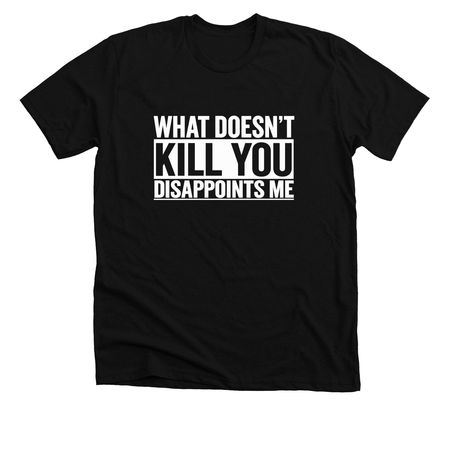 What Doesn?t Kill You Disappoints Me Witty St, a Solid Black Blend Premium Unisex Tee