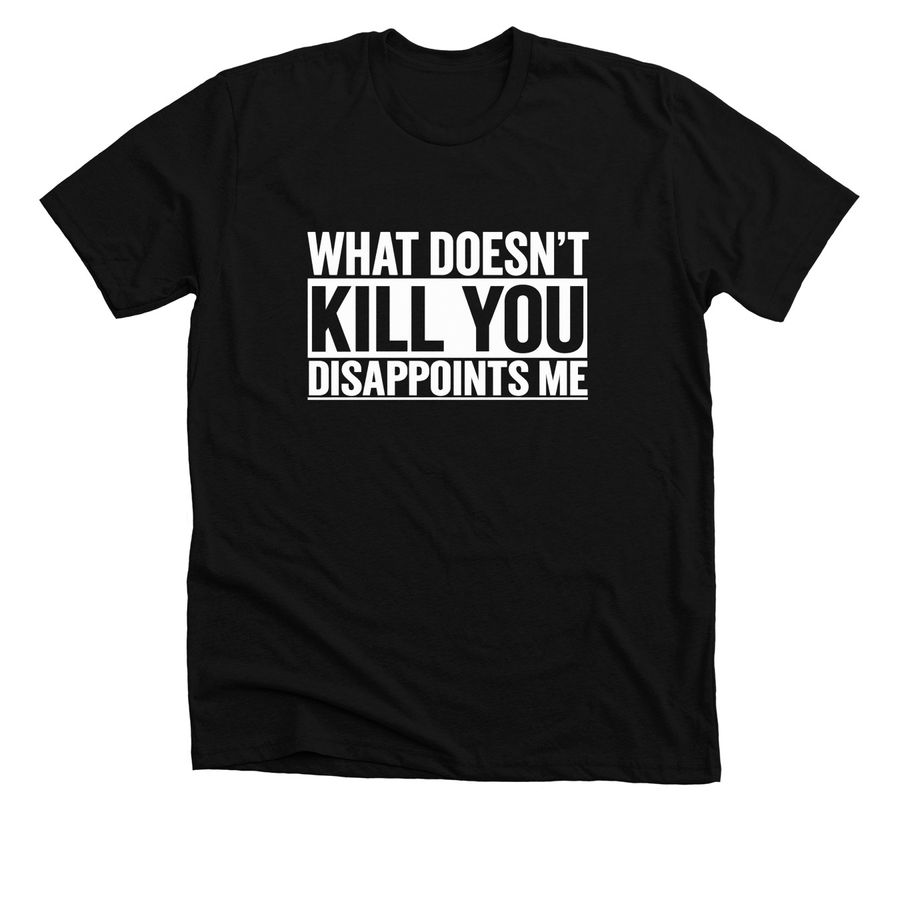 What Doesn?t Kill You Disappoints Me Witty St, a Solid Black Blend Premium Unisex Tee